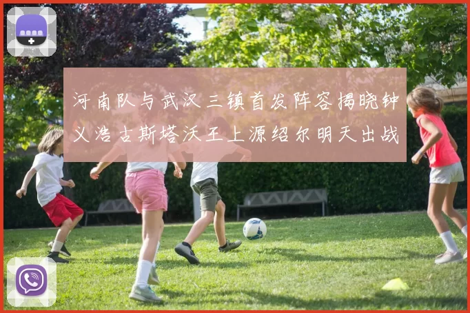 河南队与武汉三镇首发阵容揭晓钟义浩古斯塔沃王上源绍尔明天出战