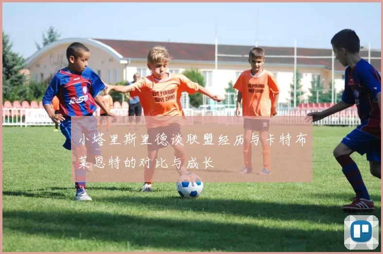 小塔里斯里德谈联盟经历与卡特布莱恩特的对比与成长