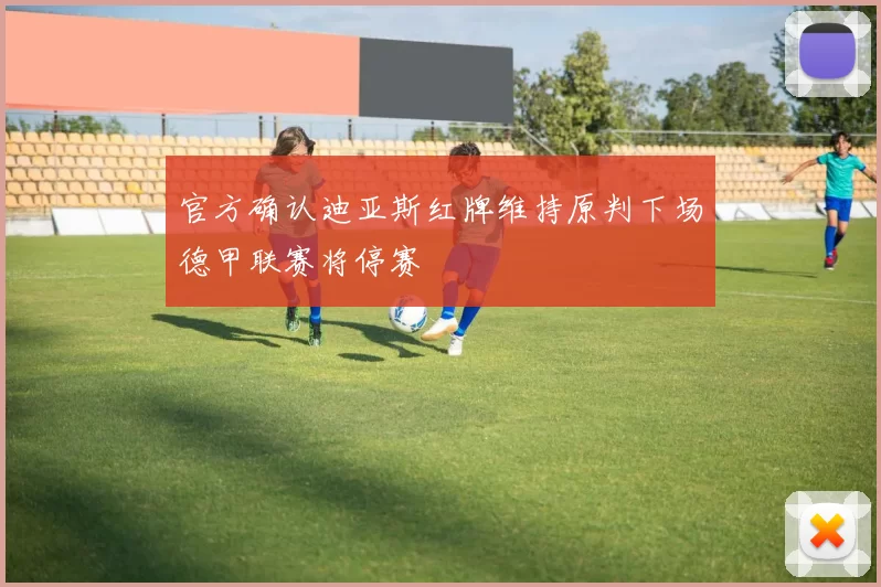 官方确认迪亚斯红牌维持原判下场德甲联赛将停赛