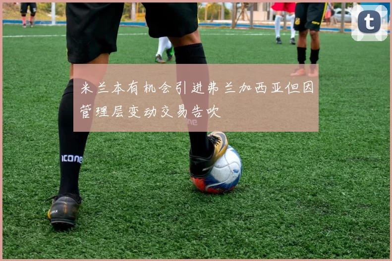 米兰本有机会引进弗兰加西亚但因管理层变动交易告吹