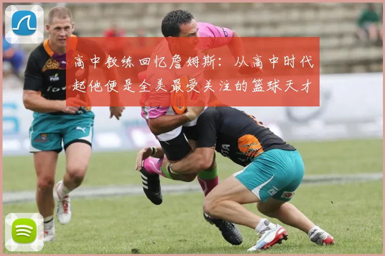 高中教练回忆詹姆斯：从高中时代起他便是全美最受关注的篮球天才