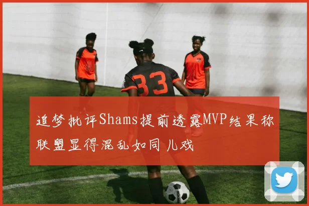 追梦批评Shams提前透露MVP结果称联盟显得混乱如同儿戏