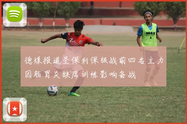 德媒报道圣保利保级战前四名主力因肠胃炎缺席训练影响备战