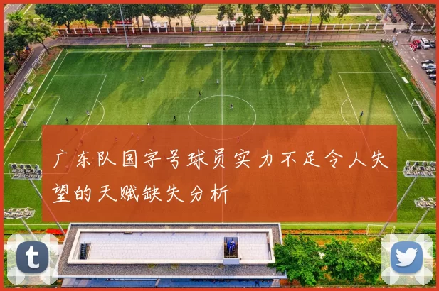 广东队国字号球员实力不足令人失望的天赋缺失分析