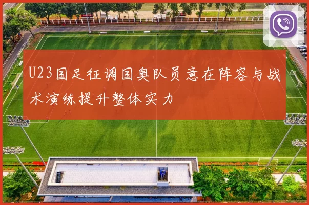 U23国足征调国奥队员意在阵容与战术演练提升整体实力