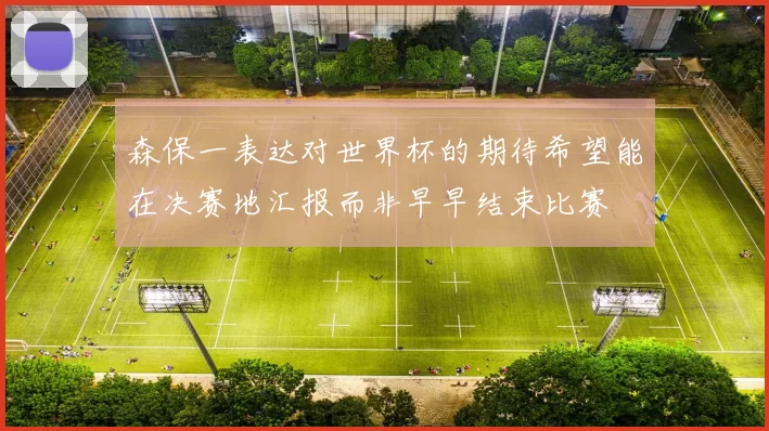 森保一表达对世界杯的期待希望能在决赛地汇报而非早早结束比赛